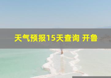 天气预报15天查询 开鲁